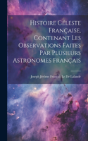 Histoire Céleste Française, Contenant Les Observations Faites Par Plusieurs Astronomes Français