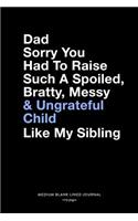 Dad Sorry You Had To Raise Such A Spoiled, Bratty, Messy & Ungrateful Child Like My Sibling, Medium Blank Lined Journal, 109 Pages: Funny Father's Day Gift For Dad, Cool Quote Plain Writing Notebook Book With Lines from Son or Daughter