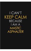 I Can't Keep Calm Because I Am A Mastic Asphalter