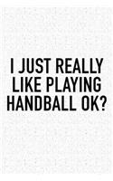 I Just Really Like Playing Handball Ok?: A 6x9 Inch Matte Softcover Diary Notebook With 120 Blank Lined Pages And A Funny Sports Fanatic Cover Slogan