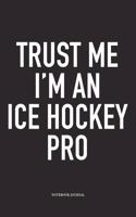 Trust Me I'm A Ice Hockey Pro: A 6x9 Inch Matte Softcover Notebook Diary With 120 Blank Lined Pages And A Funny Skating Sports Fanatic Cover Slogan