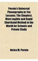 Pernin's Universal Phonography in Ten Lessons; The Simplest, Most Legible and Rapid Shorthand Method in the World for Schools and Private Study