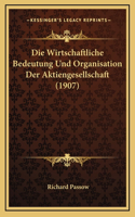 Die Wirtschaftliche Bedeutung Und Organisation Der Aktiengesellschaft (1907)