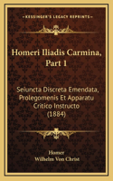 Homeri Iliadis Carmina, Part 1: Seiuncta Discreta Emendata, Prolegomenis Et Apparatu Critico Instructo (1884)