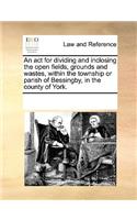 ACT for Dividing and Inclosing the Open Fields, Grounds and Wastes, Within the Township or Parish of Bessingby, in the County of York.