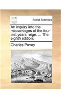 An Inquiry Into the Miscarriages of the Four Last Years Reign. ... the Eighth Edition.