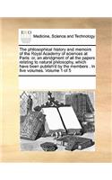 The Philosophical History and Memoirs of the Royal Academy of Sciences at Paris: Or, an Abridgment of All the Papers Relating to Natural Philosophy, Which Have Been Publish'd by the Members . in Five Volumes. Volume 1 of 5