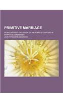 Primitive Marriage; An Inquiry Into the Origin of the Form of Capture in Marriage Ceremonies