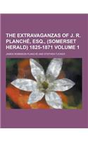 The Extravaganzas of J. R. Planche, Esq., (Somerset Herald) 1825-1871 Volume 1