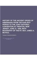 History of the Ancient Order of Hibernians from the Earliest Period to the Joint National Convention at Trenton, New Jersey, June 27, 1898, with Biogr