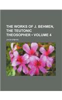 The Works of J. Behmen, the Teutonic Theosopher Volume 4