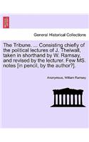 Tribune. ... Consisting Chiefly of the Political Lectures of J. Thelwall, Taken in Shorthand by W. Ramsay, and Revised by the Lecturer. Few Ms. Notes [In Pencil, by the Author?].