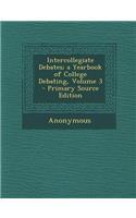 Intercollegiate Debates; A Yearbook of College Debating, Volume 3 - Primary Source Edition: (English)