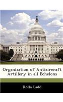 Organization of Antiaircraft Artillery in All Echelons: (English)