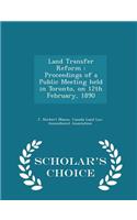 Land Transfer Reform: Proceedings of a Public Meeting Held in Toronto, on 12th February, 1890 - Scholar's Choice Edition