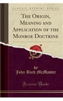 The Origin, Meaning and Application of the Monroe Doctrine (Classic Reprint)