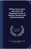 Fifteen Years' Sport and Life in the Hunting Grounds of Western America and British Columbia