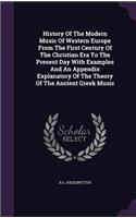 History Of The Modern Music Of Western Europe From The First Century Of The Christian Era To The Present Day With Examples And An Appendix Explanatory Of The Theory Of The Ancient Greek Music