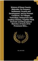 History of Dixon County, Nebraska. Its Pioneers, Settlement, Growth and Development, and Its Present Condition--its Villages, Townships, Enterprises and Leading Citizens, Together With Portraits and Biographical Sketches of Some of Its Prominent Me