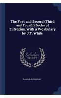 First and Second (Third and Fourth) Books of Eutropius, With a Vocabulary by J.T. White