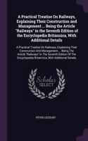 A Practical Treatise On Railways, Explaining Their Construction and Management ... Being the Article Railways in the Seventh Edition of the Encyclopedia Britannica, With Additional Details: A Practical Treatise On Railways, Explaining Their Construction And Management ... Being The Article Railways In The Seventh Edition Of The Encyclop