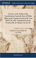 A Letter, to the Author of the Considerations Upon the State of Public Affairs at the Commencement of the Year MDCCXCVIII. Translated from the French of M. de Calonne, &c.&c.&c