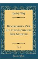 Biographien Zur Kulturgeschichte Der Schweiz, Vol. 4 (Classic Reprint)