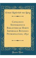 Catalogus Systematicus Bibliothecae Horti Imperialis Botanici Petropolitani, 1852 (Classic Reprint)