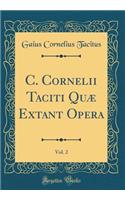 C. Cornelii Taciti Quæ Extant Opera, Vol. 2 (Classic Reprint)