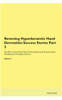 Reversing Hyperkeratotic Hand Dermatitis: Success Stories Part 2 The Raw Vegan Plant-Based Detoxification & Regeneration Workbook for Healing Patients. Volume 7