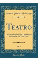 Teatro, Vol. 1: La Verdad de la Vida; La MÃ¡scara de Anoche; La Vida Falsa (Classic Reprint)