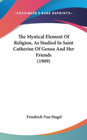 The Mystical Element Of Religion, As Studied In Saint Catherine Of Genoa And Her Friends (1909)