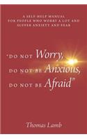 "Do Not Worry, Do Not Be Anxious, Do Not Be Afraid": A Self-Help Manual for People Who Worry a Lot and Suffer Anxiety and Fear