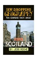 Jaw-Dropping Geography: Fun Learning Facts about Super Scotland: Illustrated Fun Learning for Kids