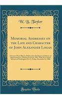 Memorial Addresses on the Life and Character of John Alexander Logan: A Senator from Illinois; Delivered in the Senate and House of Representatives, February 9 and 16, 1887, with the Funeral Services at Washington, D. C., Friday, December 31, 1886