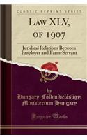 Law XLV, of 1907: Juridical Relations Between Employer and Farm-Servant (Classic Reprint): Juridical Relations Between Employer and Farm-Servant (Classic Reprint)