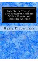 Lola Or the Thought and Speech of Animals With a Chapter on Thinking Animals