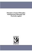 Principles in Natural Philosophy: Mathematically Illustrated, and Practically Applied