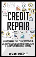 Credit Repair: How to Repair Your Credit, Boost Your Credit, Overcome Credit Card Debt Forever & Protect Your Financial Freedom