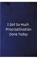 I got so much Procrastination Done Today