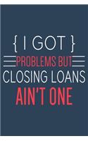 I Got Problems But Closing Loans Ain't One: Funny Loan Officer Journal, A Lined Notebook For Taking Notes & Journaling, Loan Officer Gifts.