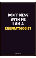 Don't Mess With Me, I Am A Rheumatologist