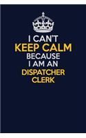 I Can't Keep Calm Because I Am An Dispatcher clerk: Career journal, notebook and writing journal for encouraging men, women and kids. A framework for building your career.