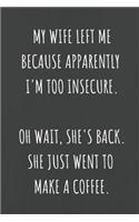 My Wife Left Me Because Apparently I'm Too Insecure. Oh Wait, She's Back. She Just Went To Make A Coffee