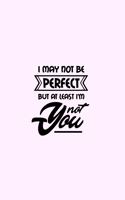 I May Not Be Perfect But At Least I'm Not You