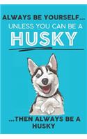 Always Be Yourself Unless You Can Be A Husky Then Always Be A Husky: Cute Dog Lover Journal / Notebook/ Diary Perfect Birthday Card Present or Christmas Gift Show Your Support For Mans Best Friend and The Greatest Pet