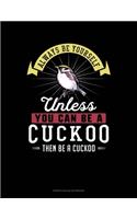 Always Be Yourself Unless You Can Be A Cuckoo Then Be A Cuckoo