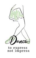 Dance to express not impress: Ballet Journal - Ballet Lined Notebook to Whrite Notes about Dancing Lessons - Gift for Girls Dancer & Dance Lovers - 130 pages, 6 x 9 inches