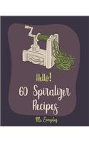 Hello! 60 Spiralizer Recipes: Best Spiralizer Cookbook Ever For Beginners [Book 1]
