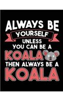 Always Be Yourself Unless You Can Be A Koala Then Always Be A Koala: School Composition Notebook College Ruled